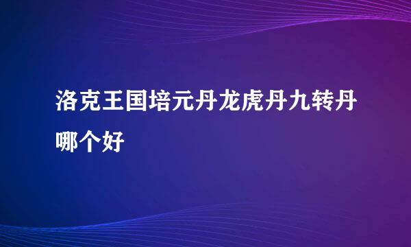 洛克王国培元丹龙虎丹九转丹哪个好