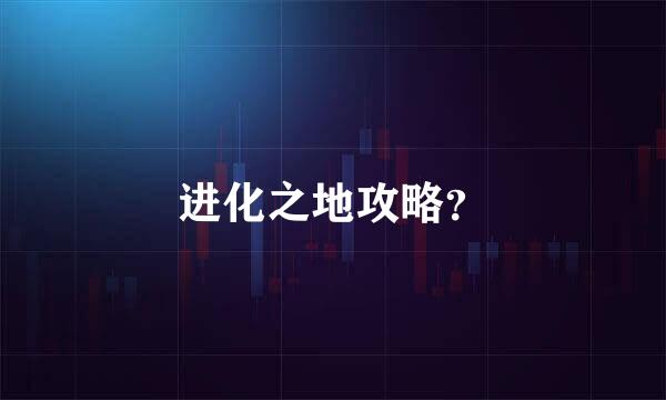 进化之地攻略？