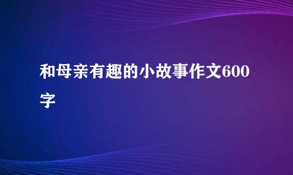 和母亲有趣的小故事作文600字