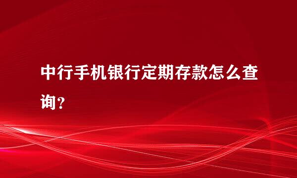 中行手机银行定期存款怎么查询？