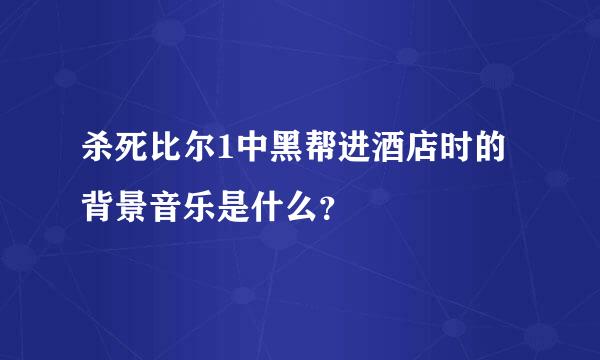 杀死比尔1中黑帮进酒店时的背景音乐是什么？