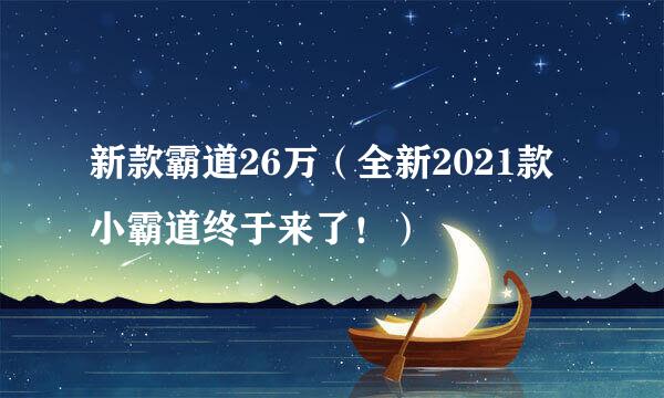 新款霸道26万（全新2021款小霸道终于来了！）