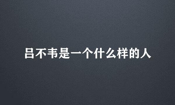 吕不韦是一个什么样的人