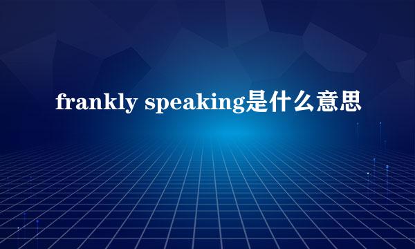 frankly speaking是什么意思