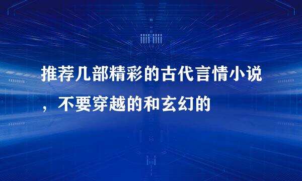 推荐几部精彩的古代言情小说，不要穿越的和玄幻的