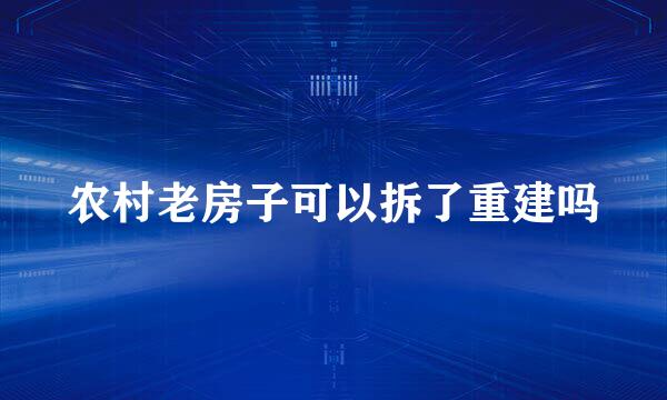 农村老房子可以拆了重建吗