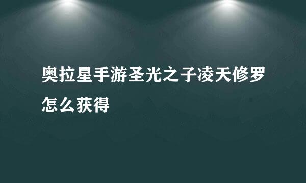 奥拉星手游圣光之子凌天修罗怎么获得