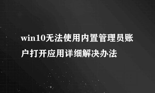 win10无法使用内置管理员账户打开应用详细解决办法