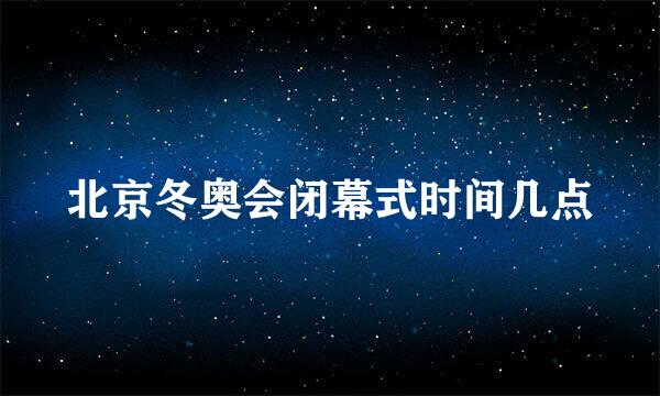 北京冬奥会闭幕式时间几点