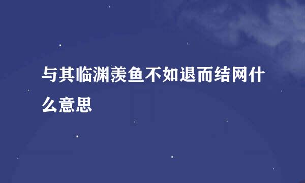 与其临渊羡鱼不如退而结网什么意思