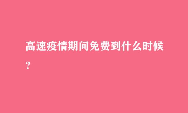 高速疫情期间免费到什么时候？