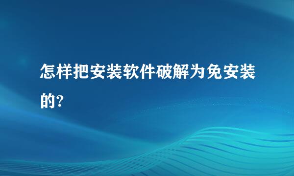 怎样把安装软件破解为免安装的?