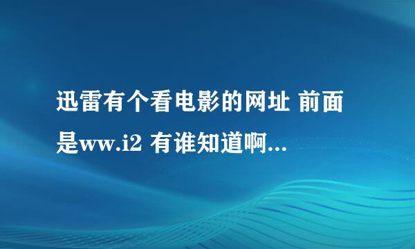 迅雷有个看电影的网址 前面是ww.i2 有谁知道啊 55555