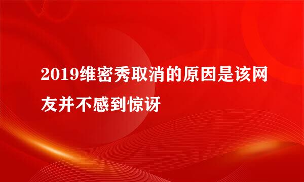 2019维密秀取消的原因是该网友并不感到惊讶