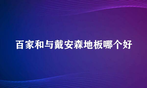 百家和与戴安森地板哪个好