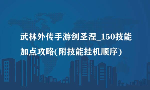 武林外传手游剑圣涅_150技能加点攻略(附技能挂机顺序)