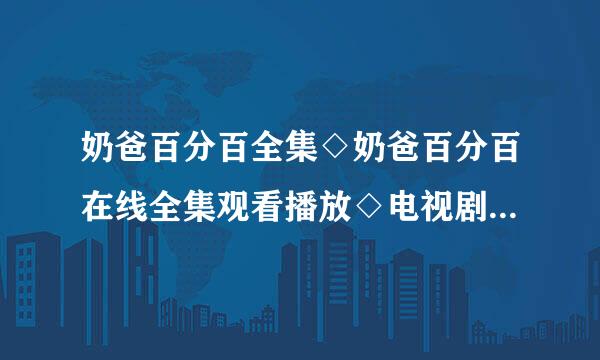 奶爸百分百全集◇奶爸百分百在线全集观看播放◇电视剧奶爸百分百下载◇剧情介绍