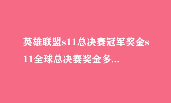 英雄联盟s11总决赛冠军奖金s11全球总决赛奖金多少钱S11全球总决赛冠军奖金总额说明