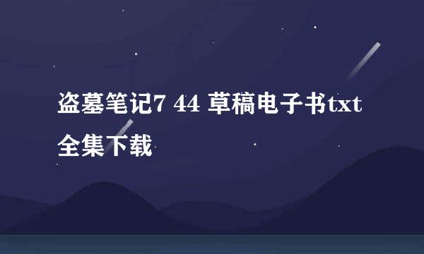 盗墓笔记7 44 草稿电子书txt全集下载