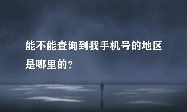 能不能查询到我手机号的地区是哪里的？