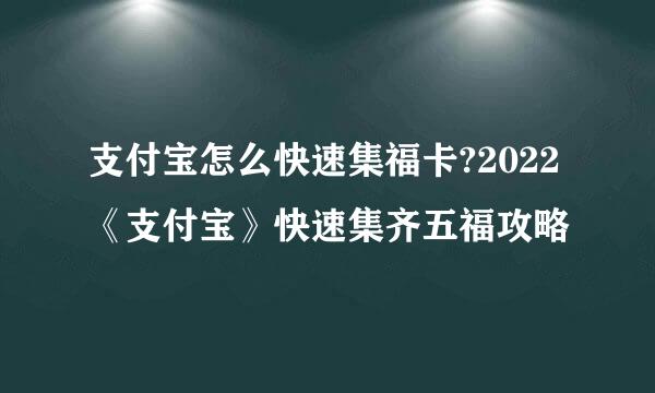 支付宝怎么快速集福卡?2022《支付宝》快速集齐五福攻略