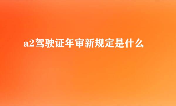 a2驾驶证年审新规定是什么