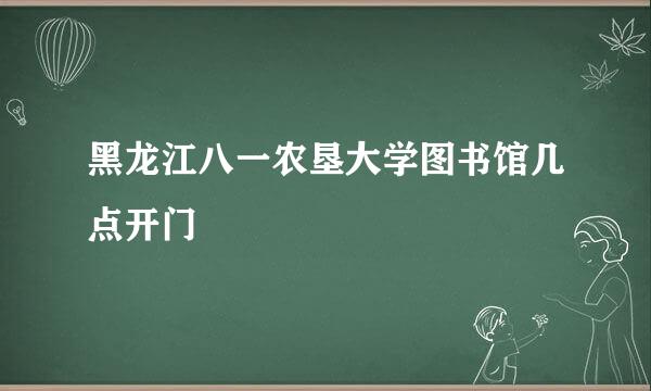 黑龙江八一农垦大学图书馆几点开门