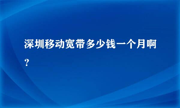 深圳移动宽带多少钱一个月啊？