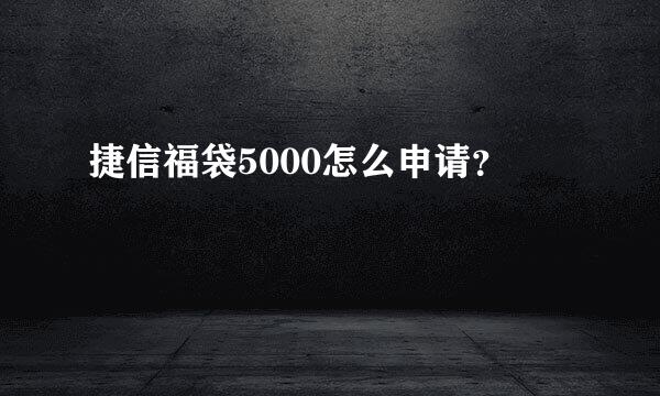 捷信福袋5000怎么申请？