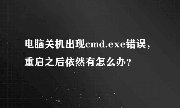 电脑关机出现cmd.exe错误，重启之后依然有怎么办？