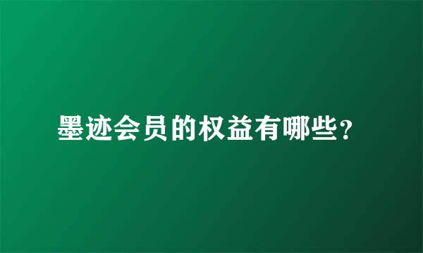 墨迹会员的权益有哪些？