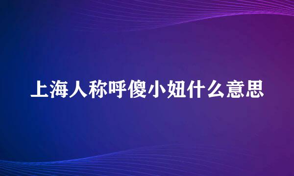 上海人称呼傻小妞什么意思