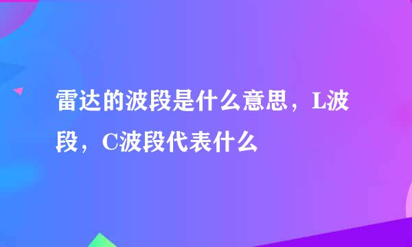 雷达的波段是什么意思，L波段，C波段代表什么