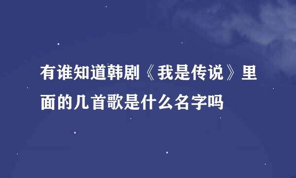 有谁知道韩剧《我是传说》里面的几首歌是什么名字吗