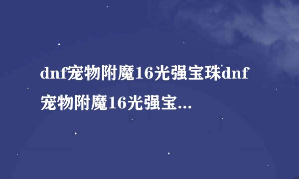 dnf宠物附魔16光强宝珠dnf宠物附魔16光强宝珠可交易的