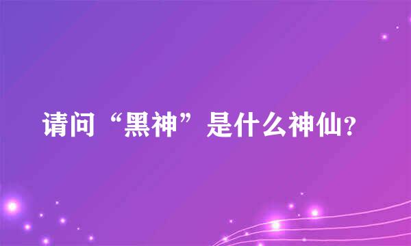 请问“黑神”是什么神仙？