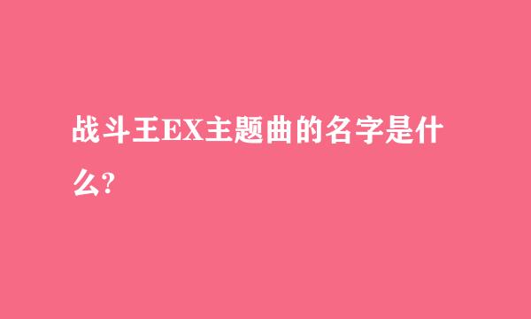 战斗王EX主题曲的名字是什么?