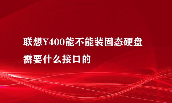 联想Y400能不能装固态硬盘需要什么接口的