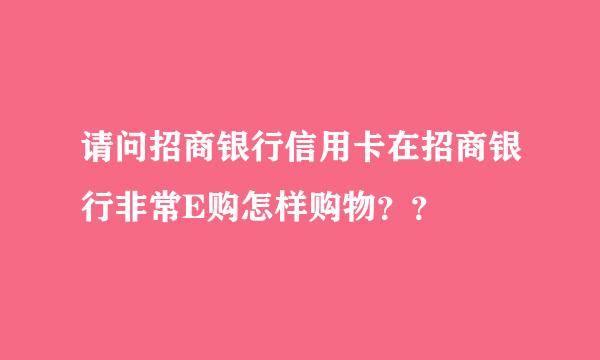 请问招商银行信用卡在招商银行非常E购怎样购物？？