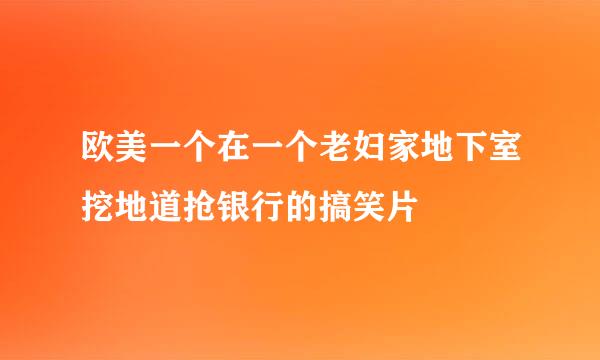 欧美一个在一个老妇家地下室挖地道抢银行的搞笑片