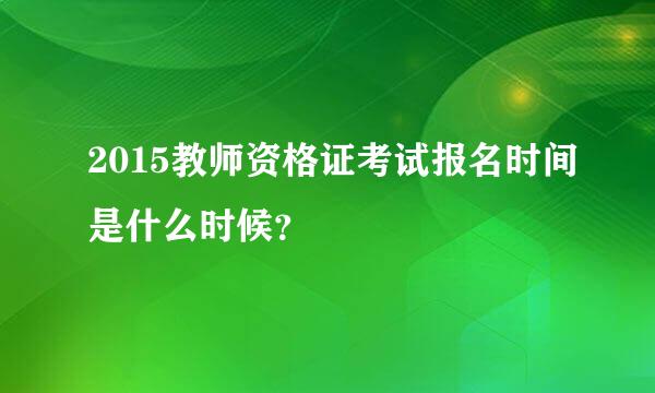 2015教师资格证考试报名时间是什么时候？