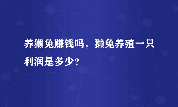 养獭兔赚钱吗，獭兔养殖一只利润是多少？