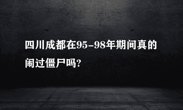 四川成都在95-98年期间真的闹过僵尸吗?