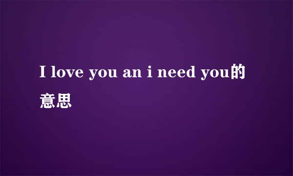 I love you an i need you的意思