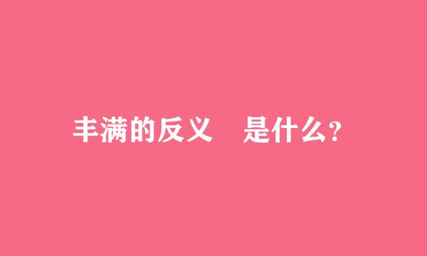 丰满的反义泀是什么？