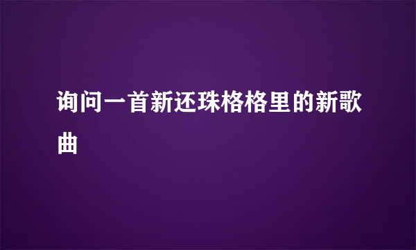 询问一首新还珠格格里的新歌曲