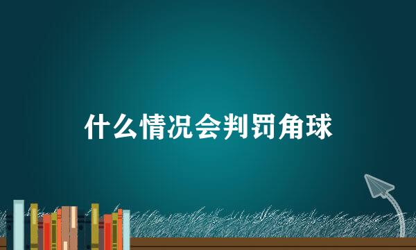 什么情况会判罚角球