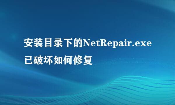 安装目录下的NetRepair.exe已破坏如何修复