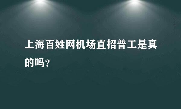 上海百姓网机场直招普工是真的吗？