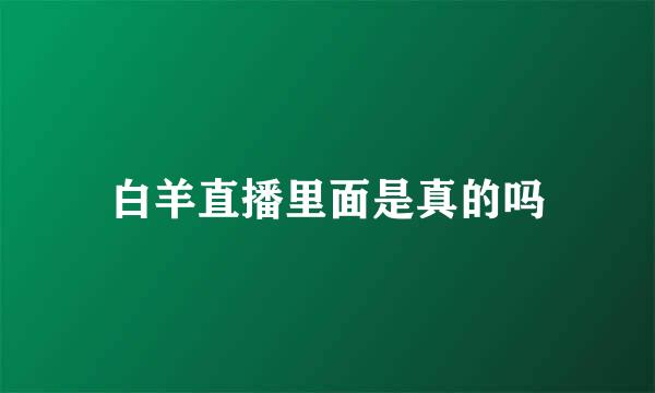 白羊直播里面是真的吗